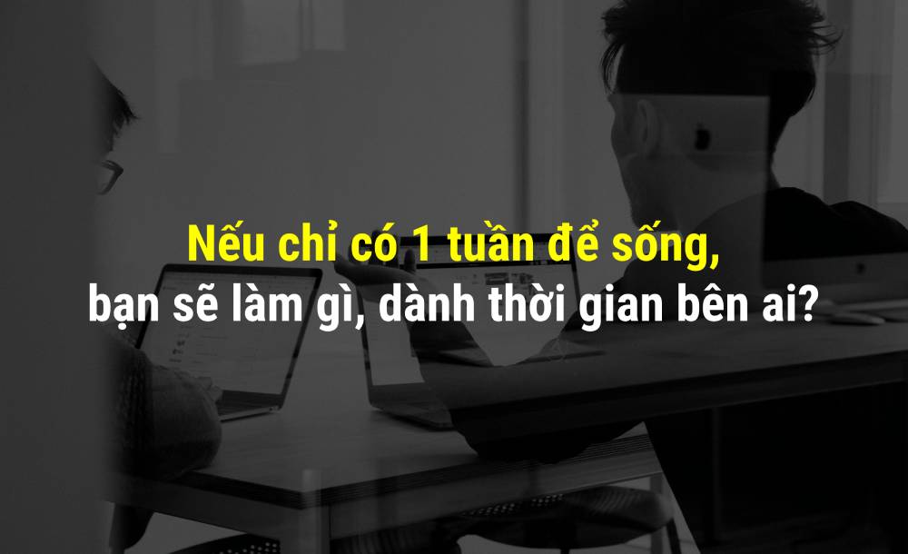 Nếu chỉ còn 1 ngày để sống, bạn sẽ làm gì, dành thời gian bên ai?